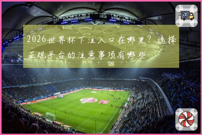 2026世界杯下注入口在哪里？选择正规平台的注意事项有哪些