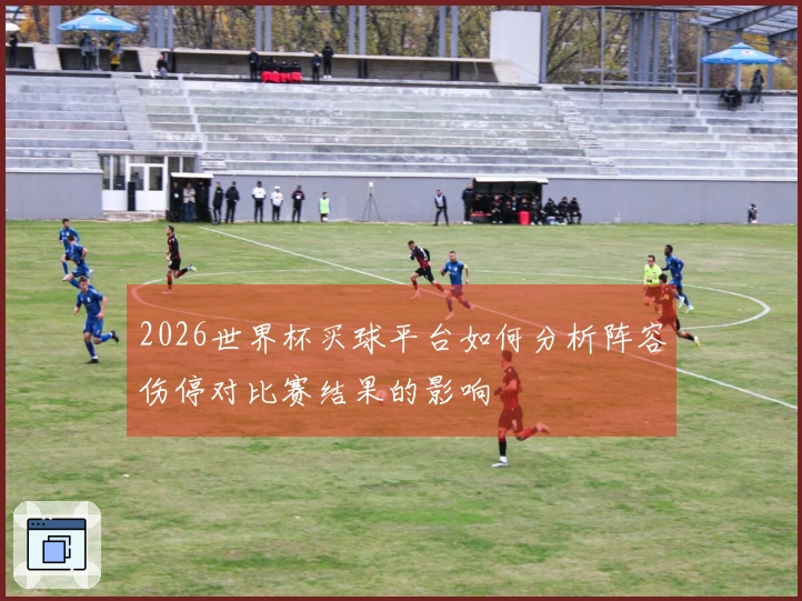 2026世界杯买球平台如何分析阵容伤停对比赛结果的影响
