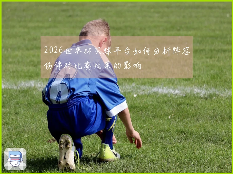 2026世界杯买球平台如何分析阵容伤停对比赛结果的影响
