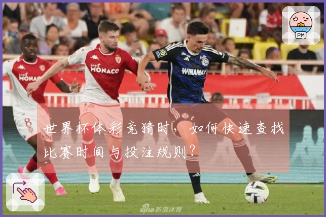 世界杯体彩竞猜时，如何快速查找比赛时间与投注规则？