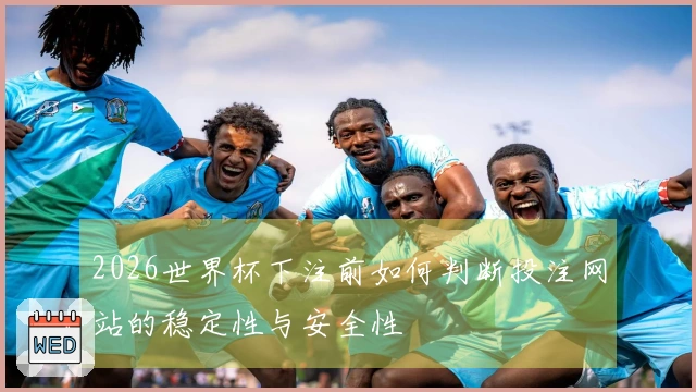 2026世界杯下注前如何判断投注网站的稳定性与安全性