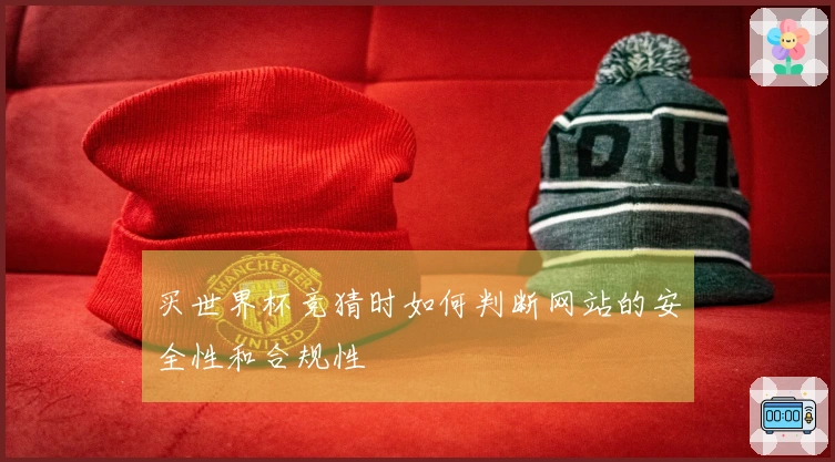 买世界杯竞猜时如何判断网站的安全性和合规性